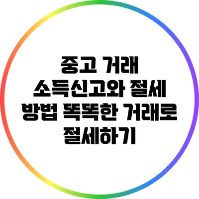 중고 거래 소득신고와 절세 방법: 똑똑한 거래로 절세하기