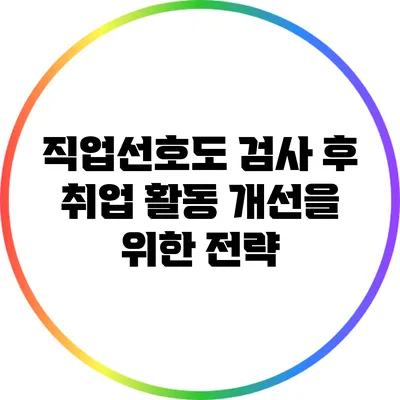 직업선호도 검사 후 취업 활동 개선을 위한 전략