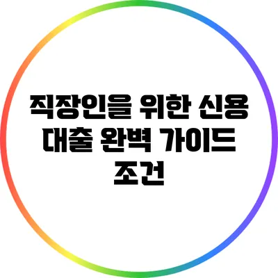 직장인을 위한 신용 대출 완벽 가이드: 조건