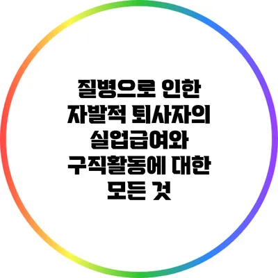 질병으로 인한 자발적 퇴사자의 실업급여와 구직활동에 대한 모든 것