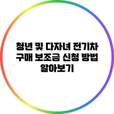 청년 및 다자녀 전기차 구매 보조금 신청 방법 알아보기