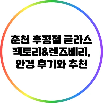 춘천 후평점 글라스팩토리&렌즈베리, 안경 후기와 추천