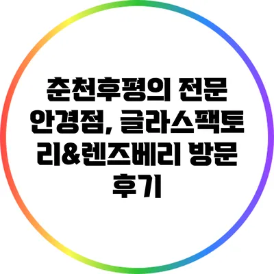 춘천후평의 전문 안경점, 글라스팩토리&렌즈베리 방문 후기