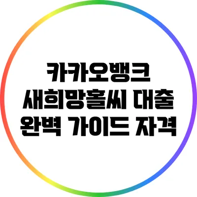 카카오뱅크 새희망홀씨 대출 완벽 가이드: 자격