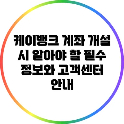 케이뱅크 계좌 개설 시 알아야 할 필수 정보와 고객센터 안내