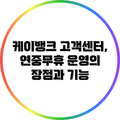 케이뱅크 고객센터, 연중무휴 운영의 장점과 기능