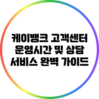 케이뱅크 고객센터 운영시간 및 상담 서비스 완벽 가이드