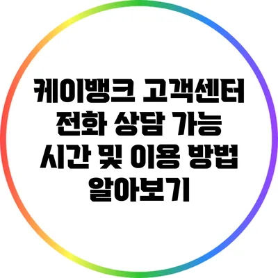 케이뱅크 고객센터 전화 상담 가능 시간 및 이용 방법 알아보기