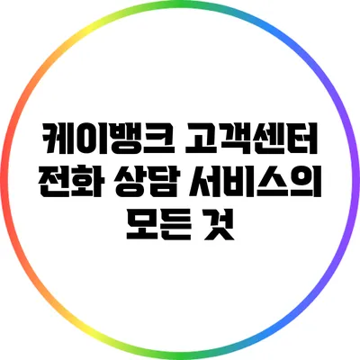 케이뱅크 고객센터 전화 상담 서비스의 모든 것