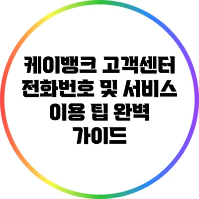 케이뱅크 고객센터 전화번호 및 서비스 이용 팁 완벽 가이드