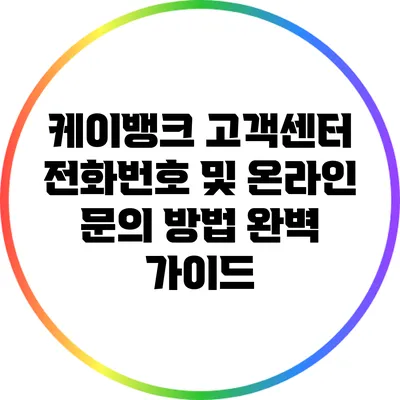 케이뱅크 고객센터 전화번호 및 온라인 문의 방법 완벽 가이드