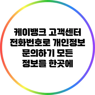 케이뱅크 고객센터 전화번호로 개인정보 문의하기: 모든 정보를 한곳에