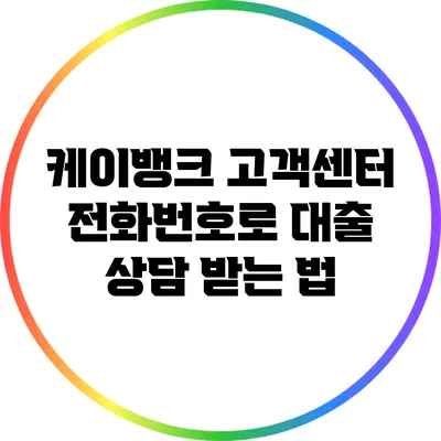 케이뱅크 고객센터 전화번호로 대출 상담 받는 법