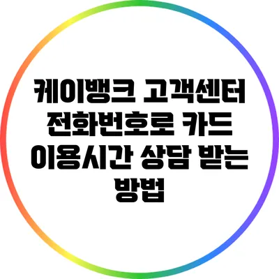 케이뱅크 고객센터 전화번호로 카드 이용시간 상담 받는 방법