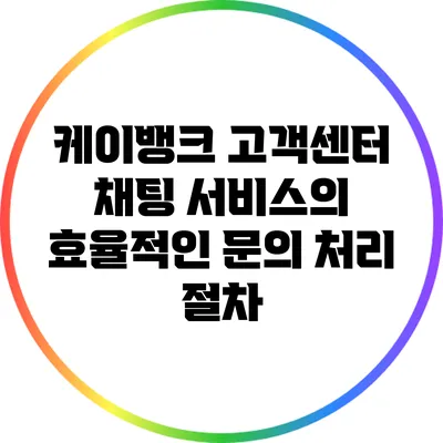 케이뱅크 고객센터 채팅 서비스의 효율적인 문의 처리 절차