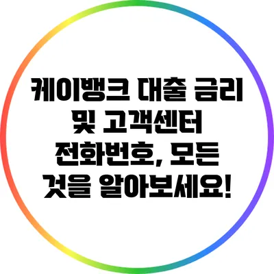 케이뱅크 대출 금리 및 고객센터 전화번호, 모든 것을 알아보세요!