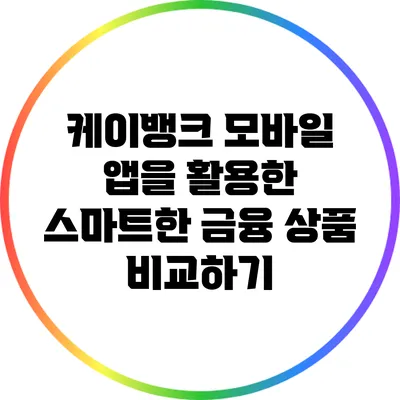 케이뱅크 모바일 앱을 활용한 스마트한 금융 상품 비교하기