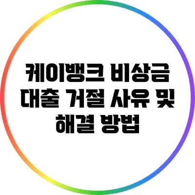케이뱅크 비상금 대출 거절 사유 및 해결 방법