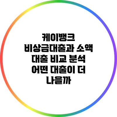 케이뱅크 비상금대출과 소액 대출 비교 분석: 어떤 대출이 더 나을까?