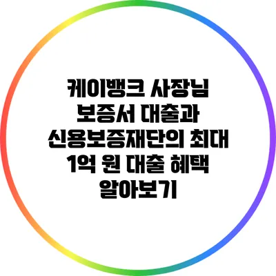 케이뱅크 사장님 보증서 대출과 신용보증재단의 최대 1억 원 대출 혜택 알아보기