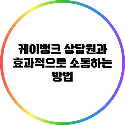 케이뱅크 상담원과 효과적으로 소통하는 방법