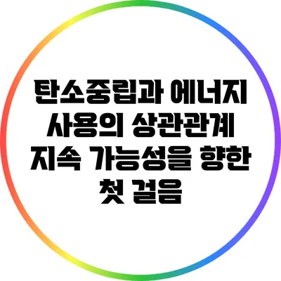 탄소중립과 에너지 사용의 상관관계: 지속 가능성을 향한 첫 걸음