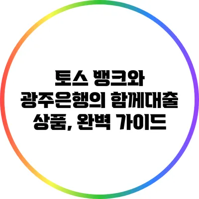 토스 뱅크와 광주은행의 함께대출 상품, 완벽 가이드