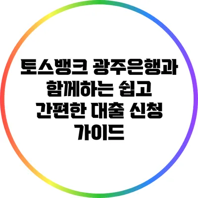 토스뱅크 광주은행과 함께하는 쉽고 간편한 대출 신청 가이드