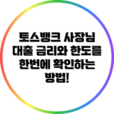 토스뱅크 사장님 대출: 금리와 한도를 한번에 확인하는 방법!