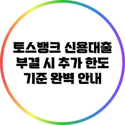 토스뱅크 신용대출 부결 시 추가 한도 기준 완벽 안내