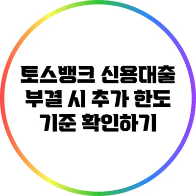 토스뱅크 신용대출 부결 시 추가 한도 기준 확인하기