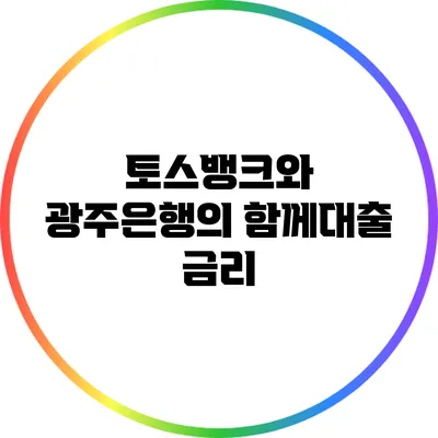 토스뱅크와 광주은행의 함께대출: 금리