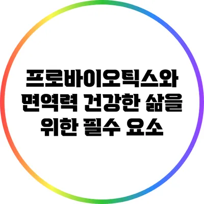 프로바이오틱스와 면역력: 건강한 삶을 위한 필수 요소