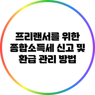 프리랜서를 위한 종합소득세 신고 및 환급 관리 방법