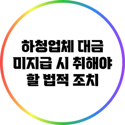 하청업체 대금 미지급 시 취해야 할 법적 조치