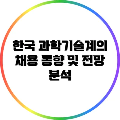 한국 과학기술계의 채용 동향 및 전망 분석