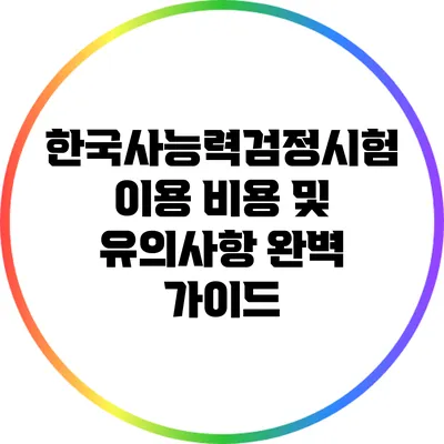 한국사능력검정시험 이용 비용 및 유의사항 완벽 가이드