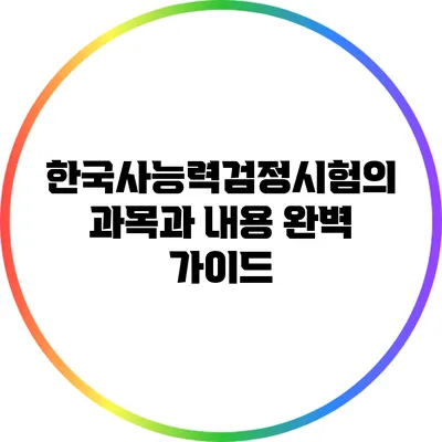 한국사능력검정시험의 과목과 내용 완벽 가이드