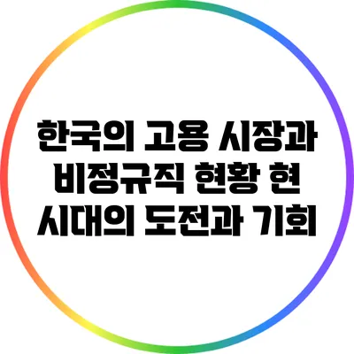 한국의 고용 시장과 비정규직 현황: 현 시대의 도전과 기회