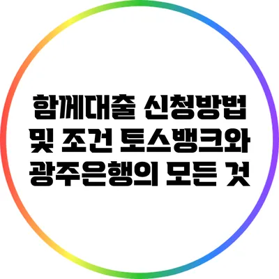 함께대출 신청방법 및 조건: 토스뱅크와 광주은행의 모든 것