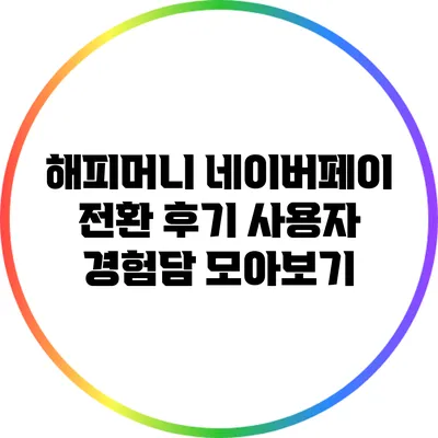 해피머니 네이버페이 전환 후기: 사용자 경험담 모아보기