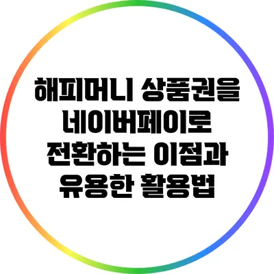 해피머니 상품권을 네이버페이로 전환하는 이점과 유용한 활용법