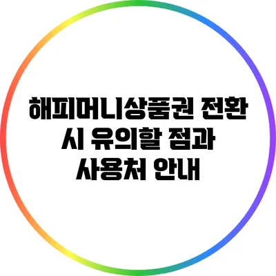 해피머니상품권 전환 시 유의할 점과 사용처 안내