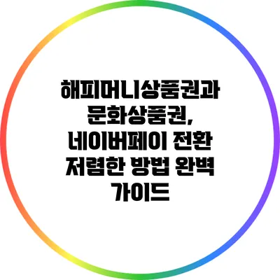 해피머니상품권과 문화상품권, 네이버페이 전환 저렴한 방법 완벽 가이드