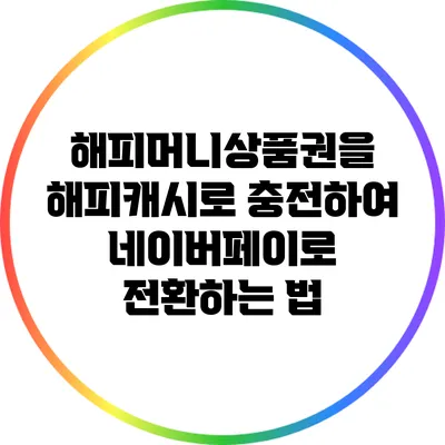 해피머니상품권을 해피캐시로 충전하여 네이버페이로 전환하는 법