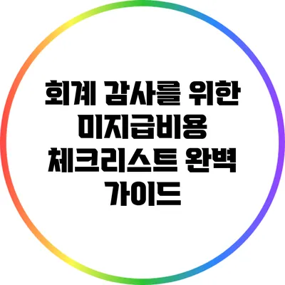 회계 감사를 위한 미지급비용 체크리스트 완벽 가이드