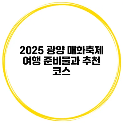2025 광양 매화축제 여행 준비물과 추천 코스