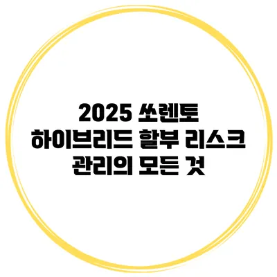 2025 쏘렌토 하이브리드 할부 리스크 관리의 모든 것