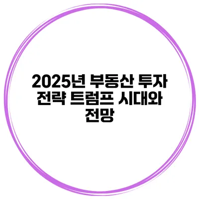 2025년 부동산 투자 전략 트럼프 시대와 전망