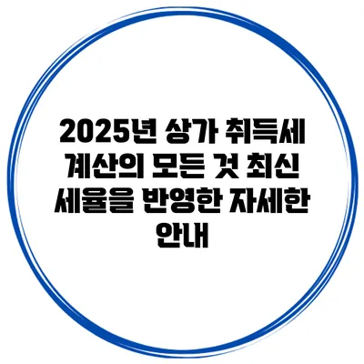 2025년 상가 취득세 계산의 모든 것: 최신 세율을 반영한 자세한 안내